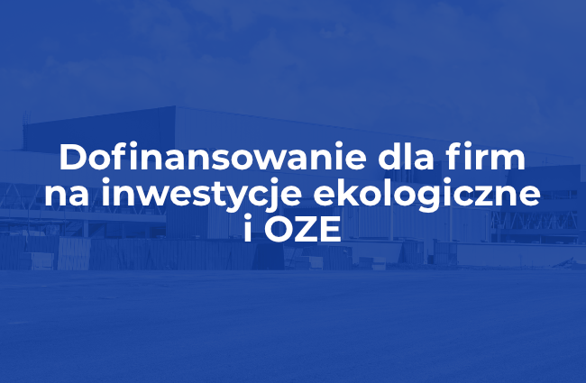 Dofinansowanie dla firm na inwestycje ekologiczne i OZE – nawet do 80% kosztów kwalifikowanych!